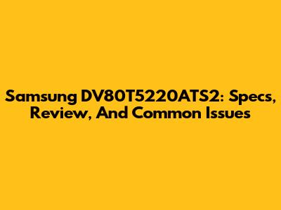 Samsung DV80T5220ATS2: Specs, Review, And Common Issues