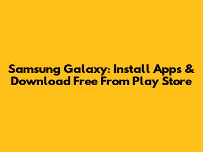 Samsung Galaxy: Install Apps & Download Free From Play Store
