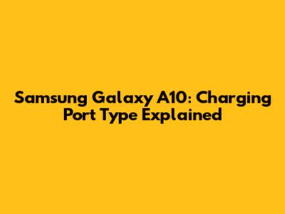 Samsung Galaxy A10: Charging Port Type Explained
