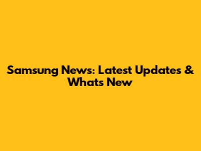 Samsung News: Latest Updates & What's New