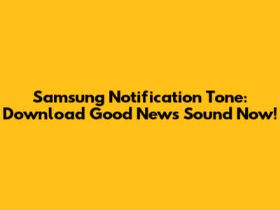 Samsung Notification Tone: Download Good News Sound Now!