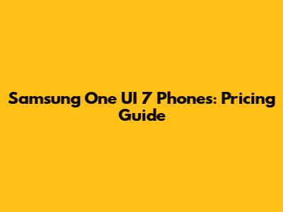 Samsung One UI 7 Phones: Pricing Guide