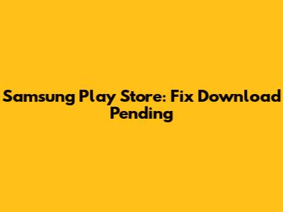 Samsung Play Store: Fix "Download Pending"