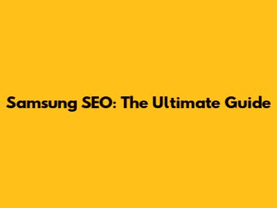 Samsung SEO: The Ultimate Guide