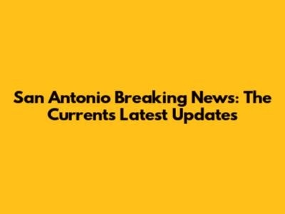 San Antonio Breaking News: The Current's Latest Updates