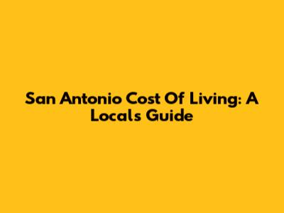 San Antonio Cost Of Living: A Local's Guide