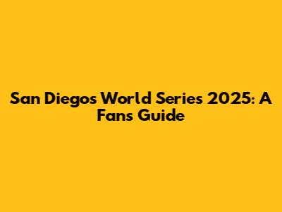 San Diego's World Series 2025: A Fan's Guide