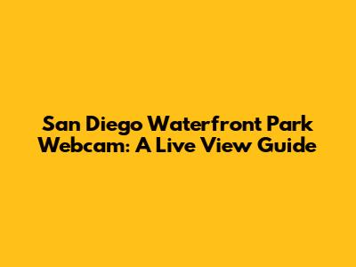 San Diego Waterfront Park Webcam: A Live View Guide