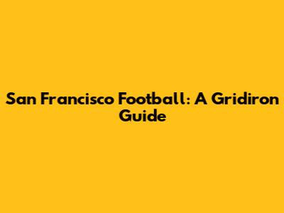 San Francisco Football: A Gridiron Guide
