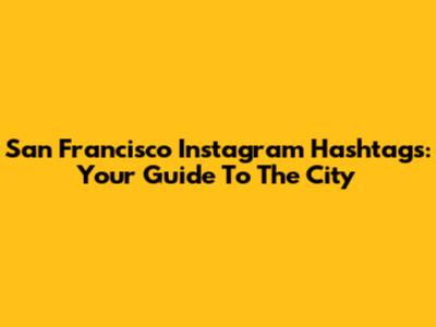 San Francisco Instagram Hashtags: Your Guide To The City