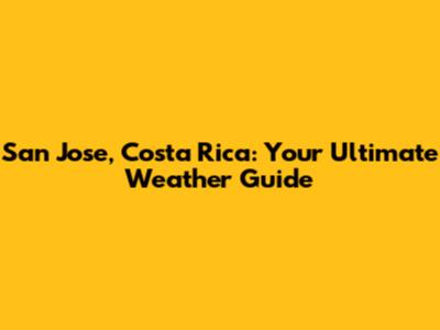 San Jose, Costa Rica: Your Ultimate Weather Guide