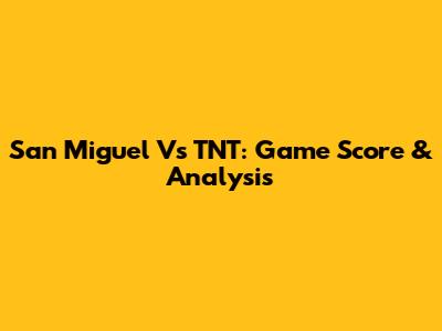 San Miguel Vs TNT: Game Score & Analysis