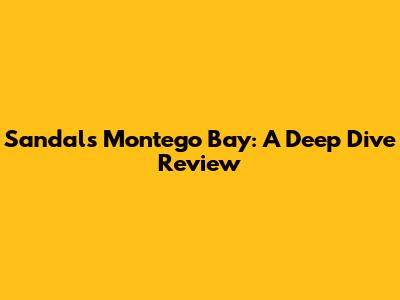 Sandals Montego Bay: A Deep Dive Review