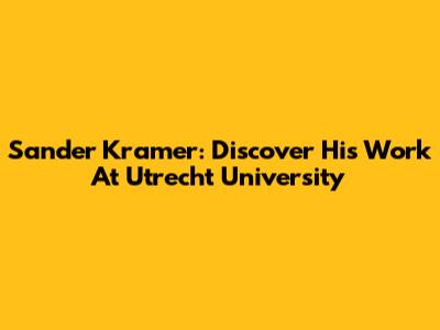 Sander Kramer: Discover His Work At Utrecht University
