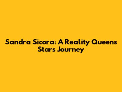 Sandra Sicora: A Reality Queens Star's Journey