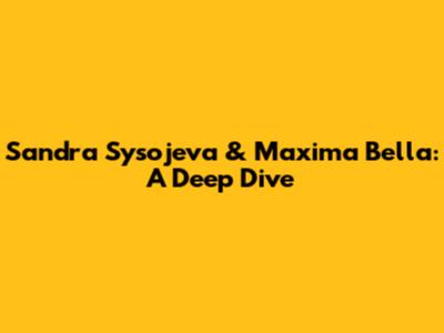 Sandra Sysojeva & Maxima Bella: A Deep Dive