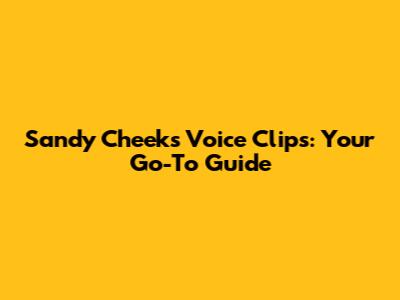 Sandy Cheeks Voice Clips: Your Go-To Guide