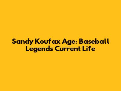 Sandy Koufax Age: Baseball Legend's Current Life