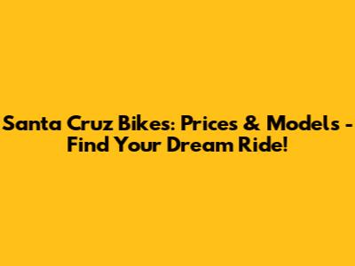 Santa Cruz Bikes: Prices & Models - Find Your Dream Ride!