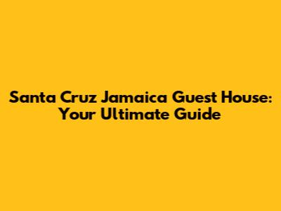 Santa Cruz Jamaica Guest House: Your Ultimate Guide