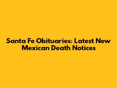 Santa Fe Obituaries: Latest New Mexican Death Notices