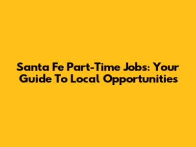 Santa Fe Part-Time Jobs: Your Guide To Local Opportunities