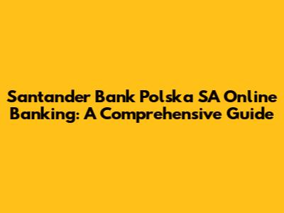 Santander Bank Polska SA Online Banking: A Comprehensive Guide