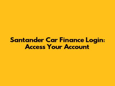 Santander Car Finance Login: Access Your Account