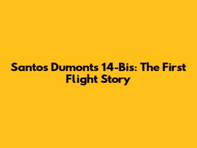 Santos Dumont's 14-Bis: The First Flight Story