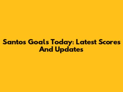 Santos Goals Today: Latest Scores And Updates