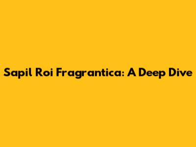 Sapil Roi Fragrantica: A Deep Dive