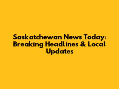 Saskatchewan News Today: Breaking Headlines & Local Updates