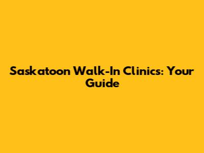 Saskatoon Walk-In Clinics: Your Guide