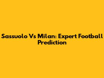 Sassuolo Vs Milan: Expert Football Prediction