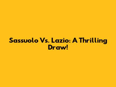 Sassuolo Vs. Lazio: A Thrilling Draw!