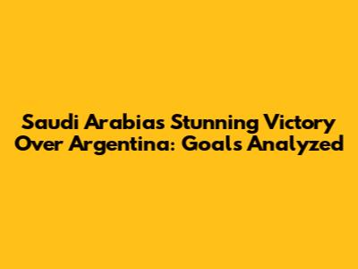 Saudi Arabia's Stunning Victory Over Argentina: Goals Analyzed