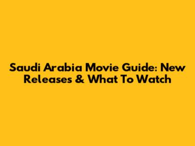 Saudi Arabia Movie Guide: New Releases & What To Watch