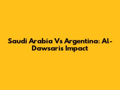Saudi Arabia Vs Argentina: Al-Dawsari's Impact