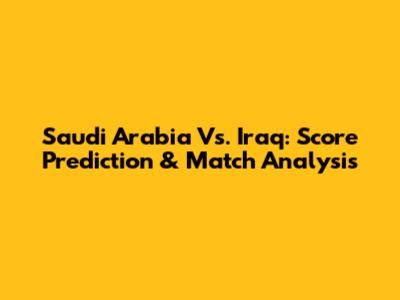 Saudi Arabia Vs. Iraq: Score Prediction & Match Analysis