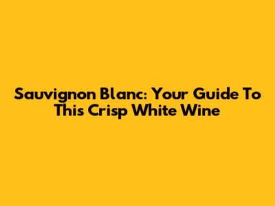 Sauvignon Blanc: Your Guide To This Crisp White Wine