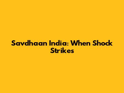 Savdhaan India: When Shock Strikes
