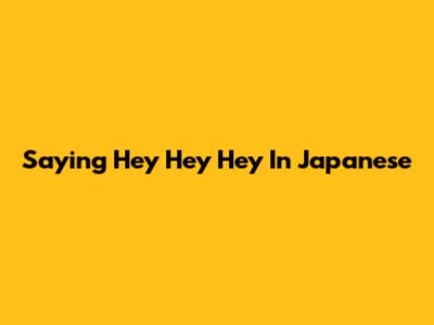Saying 'Hey Hey Hey' In Japanese