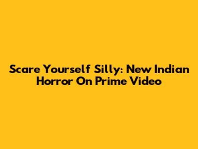 Scare Yourself Silly: New Indian Horror On Prime Video