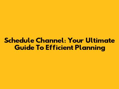 Schedule Channel: Your Ultimate Guide To Efficient Planning