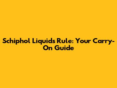 Schiphol Liquids Rule: Your Carry-On Guide
