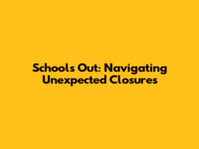 School's Out: Navigating Unexpected Closures