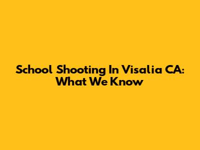 School Shooting In Visalia CA: What We Know