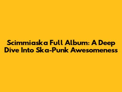 Scimmiaska Full Album: A Deep Dive Into Ska-Punk Awesomeness