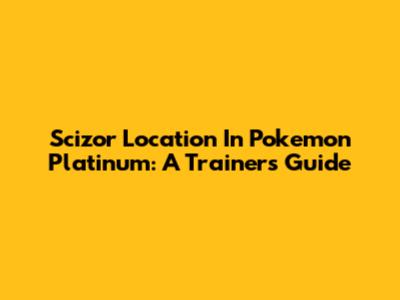 Scizor Location In Pokemon Platinum: A Trainer's Guide
