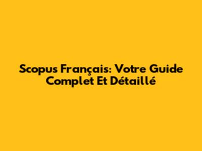 Scopus Français: Votre Guide Complet Et Détaillé